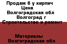 Продам б/у кирпич. › Цена ­ 4 - Волгоградская обл., Волгоград г. Строительство и ремонт » Материалы   . Волгоградская обл.,Волгоград г.
